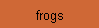 frogs